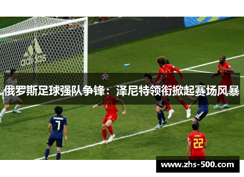 俄罗斯足球强队争锋：泽尼特领衔掀起赛场风暴