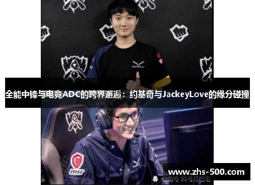 全能中锋与电竞ADC的跨界邂逅：约基奇与JackeyLove的缘分碰撞