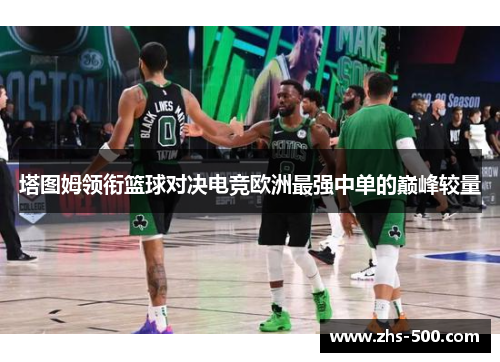 塔图姆领衔篮球对决电竞欧洲最强中单的巅峰较量