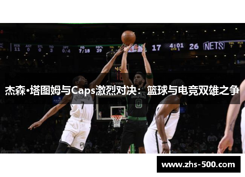 杰森·塔图姆与Caps激烈对决：篮球与电竞双雄之争